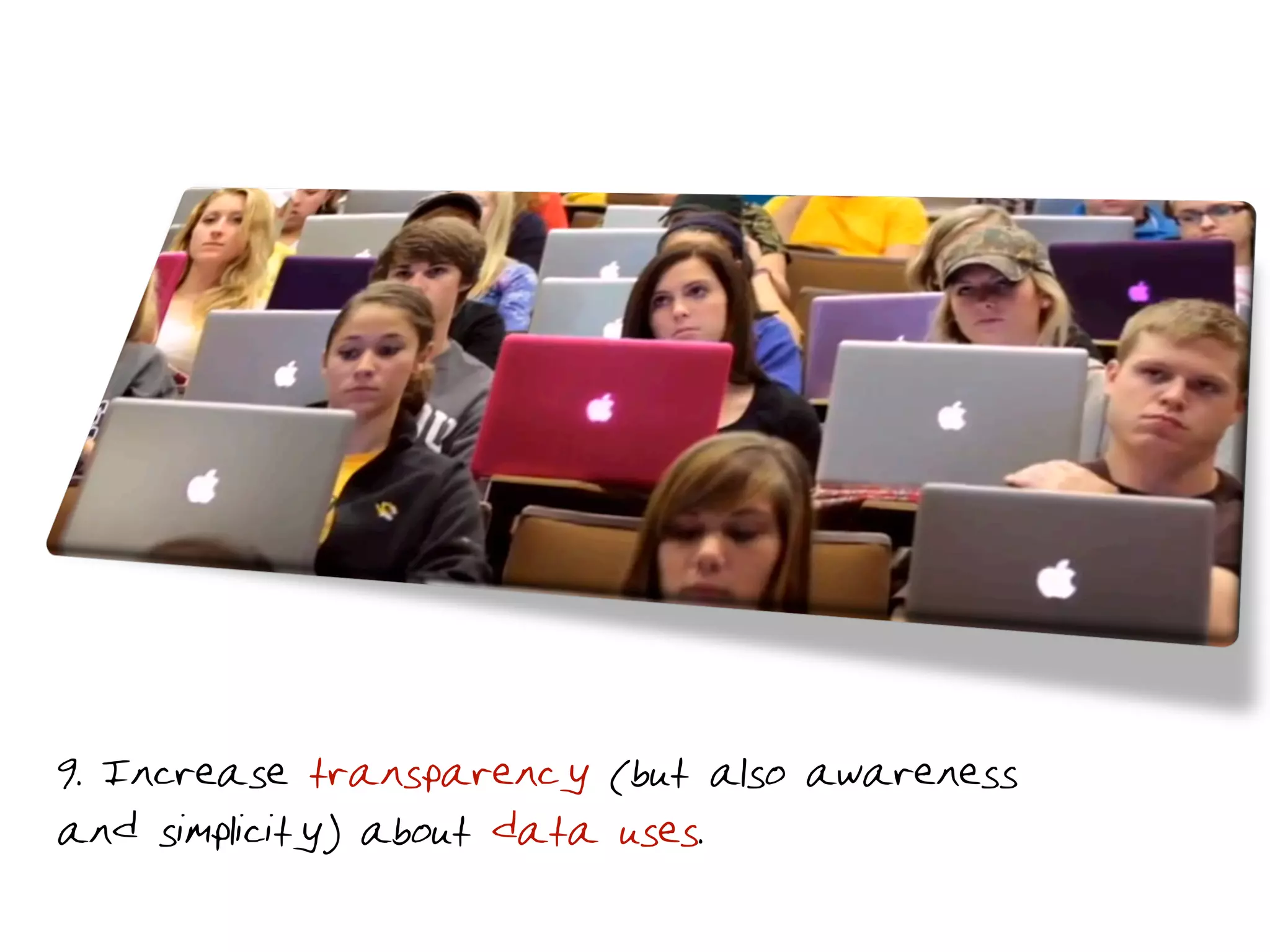 9. Increase transparency (but also awareness
and simplicity) about data uses.
 