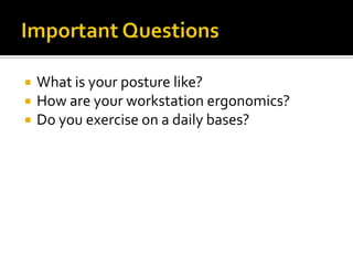  What is your posture like?
 How are your workstation ergonomics?
 Do you exercise on a daily bases?
 