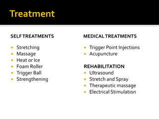 SELFTREATMENTS
 Stretching
 Massage
 Heat or Ice
 Foam Roller
 Trigger Ball
 Strengthening
MEDICALTREATMENTS
 Trigger Point Injections
 Acupuncture
REHABILITATION
 Ultrasound
 Stretch and Spray
 Therapeutic massage
 Electrical Stimulation
 