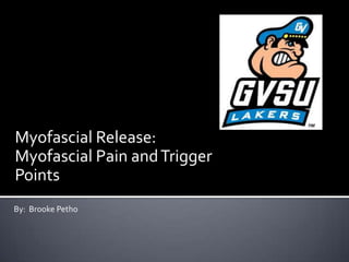 Myofascial Release:
Myofascial Pain andTrigger
Points
By: Brooke Petho
 