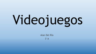 Videojuegos
Alan Del Río
3°A
 