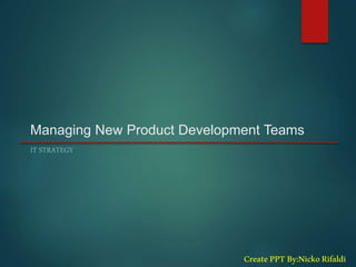 Managing New Product Development Teams
IT STRATEGY
CreatePPTBy:NickoRifaldi
 