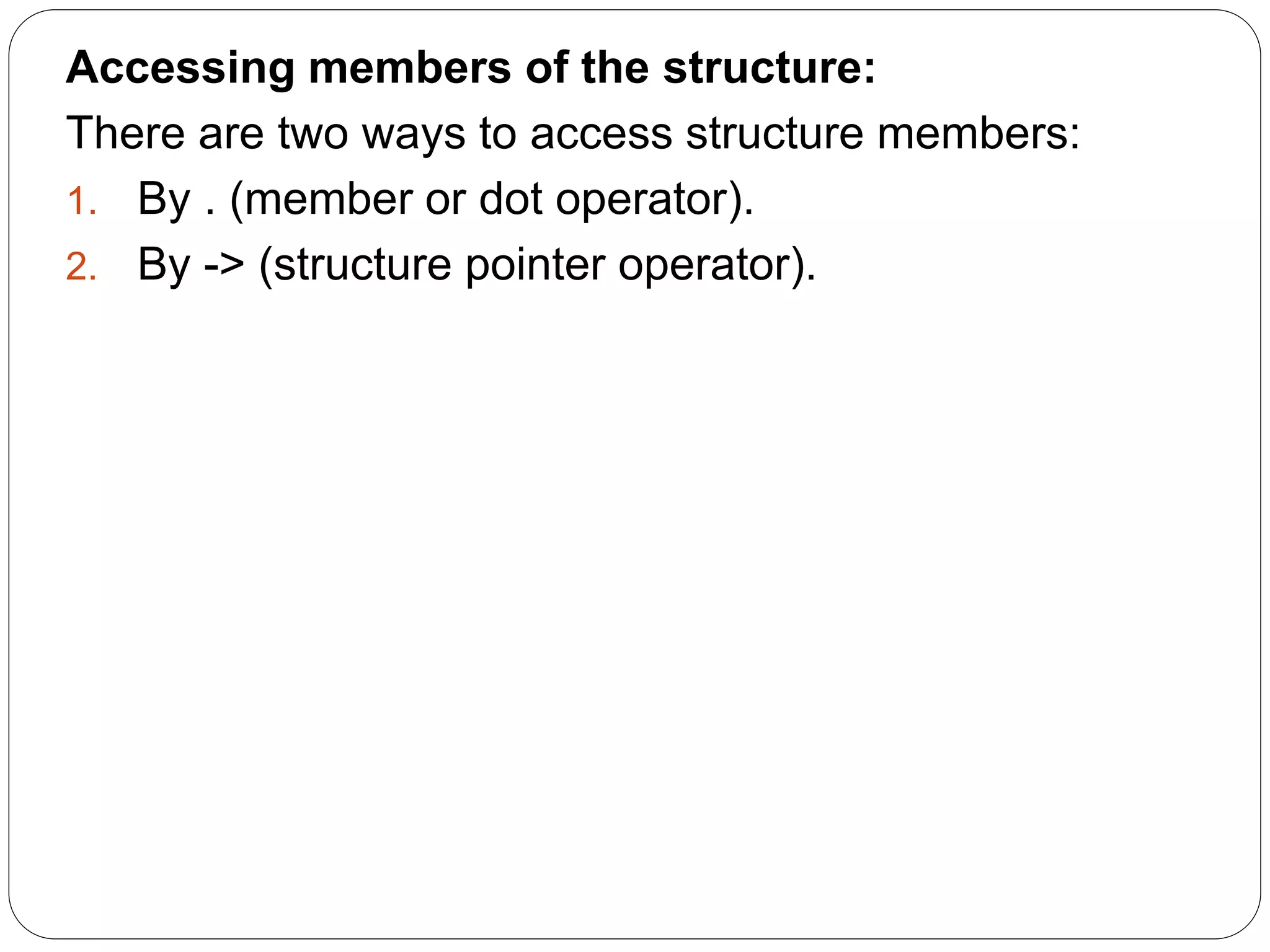 Accessing members of the structure: There are two ways to access structure members: 1. By . (member or dot operator). 2. By -> (structure pointer operator). 