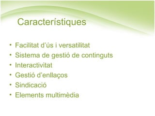 Facilitat d’ús i versatilitat Sistema de gestió de continguts Interactivitat Gestió d’enllaços Sindicació Elements multimèdia Característiques 