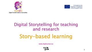 1
Digital Storytelling for teaching
and research
Story-based learning
www.digihuman.eu
 