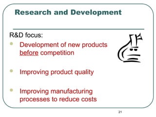 Research and Development
R&D focus:
 Development of new products
before competition
 Improving product quality
 Improving manufacturing
processes to reduce costs
21
 