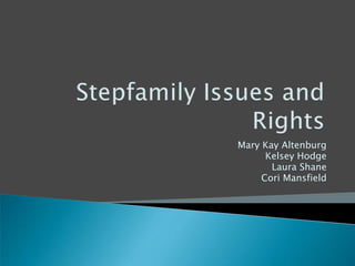 Stepfamily Issues and Rights Mary Kay Altenburg Kelsey Hodge Laura Shane Cori Mansfield 