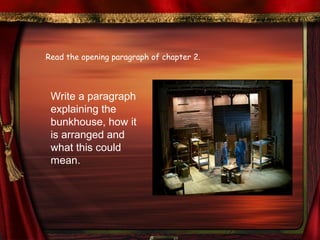 Read the opening paragraph of chapter 2. 
Write a paragraph 
explaining the 
bunkhouse, how it 
is arranged and 
what this could 
mean. 
 