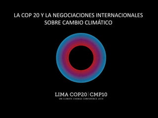 LA COP 20 Y LA NEGOCIACIONES INTERNACIONALES
SOBRE CAMBIO CLIMÁTICO
 