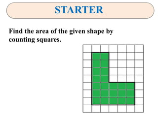 STARTER
Find the area of the given shape by
counting squares.
 