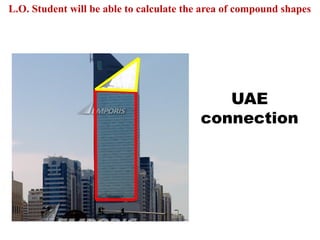 UAE
connection
L.O. Student will be able to calculate the area of compound shapes
 