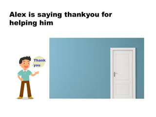Alex is saying thankyou for
helping him
 