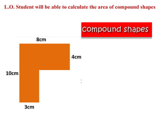 L.O. Student will be able to calculate the area of compound shapes
 
