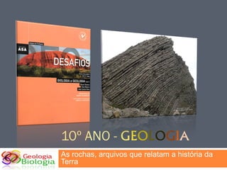 10º ANO - GEOLOGIA
As rochas, arquivos que relatam a história da
Terra
 