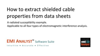 EMI Analyst™
EMI ANALYST™ Software Suite
I n t u i t i v e  A c c u r a t e  E f f e c t i v e
How to extract shielded cable
properties from data sheets
A radiated susceptibility example.
Applicable to all four types of electromagnetic interference analysis.
 