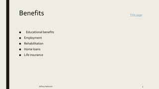 Benefits
■ Educational benefits
■ Employment
■ Rehabilitation
■ Home loans
■ Life insurance
Jeffrey Halstrom 3
Title page
 