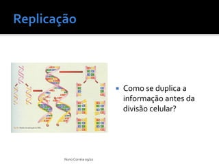    Como se duplica a
                         informação antes da
                         divisão celular?




Nuno Correia 09/10
 