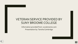 VETERAN SERVICE PROVIDED BY
SUNY BROOME COLLEGE
Information provided from: sunybroome.com
Presentation by:TanishaCambridge
 