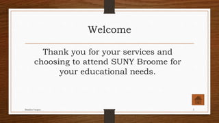 Welcome
Thank you for your services and
choosing to attend SUNY Broome for
your educational needs.
Brandon Vazquez 2
 