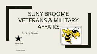 SUNY BROOME
VETERANS & MILITARY
AFFAIRS
By: Suny Broome
Christian Schrader
Next Slide
 