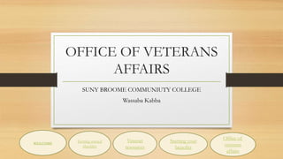 OFFICE OF VETERANS
AFFAIRS
SUNY BROOME COMMUNIUTY COLLEGE
Wassaba Kabba
WELCOME
Getting started
checklist
Veteran
resources
Starting your
benefits
Office of
veterans
affairs
 