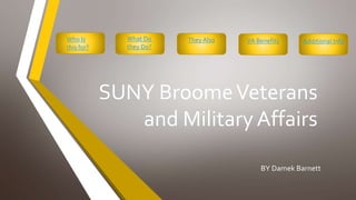 SUNY BroomeVeterans
and Military Affairs
BY Damek Barnett
Who Is
this for?
What Do
they Do?
They Also VA Benefits Additional Info
 