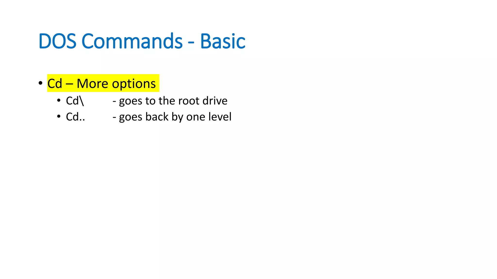DOS Commands - Basic
• Cd – More options
• Cd - goes to the root drive
• Cd.. - goes back by one level
 
