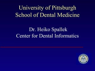 University of Pittsburgh   School of Dental Medicine     Dr. Heiko Spallek Center for Dental Informatics 