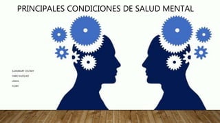 PRINCIPALES CONDICIONES DE SALUD MENTAL
ILEANMARY CESTARY
FABIO VAZQUEZ
LISAUL
FLORY
 
