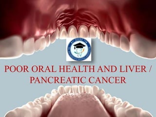 POOR ORAL HEALTH AND LIVER /
PANCREATIC CANCER
 