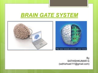BRAIN GATE SYSTEM
By
SATHISHKUMAR G
(sathishsak111@gmail.com)
 