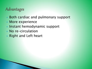  Both cardiac and pulmonary support
 More experience
 Instant hemodynamic support
 No re-circulation
 Right and Left heart
 