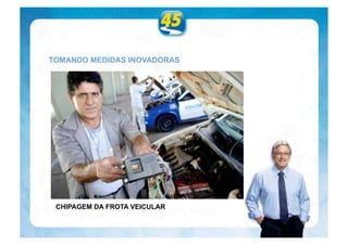 TOMANDO MEDIDAS INOVADORAS




 CHIPAGEM DA FROTA VEICULAR
 