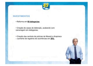 INVESTIMENTOS

  • Reforma em 60 delegacias;


  • Criação de casas de detenção, acabando com
  carceragem em delegacias;


  • Criação das centrais de polícias de Maceió e Arapiraca
  – aumento de registros de ocorrências em 30%.
 