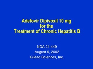 Adefovir Dipivoxil 10 mg  for the  Treatment of Chronic Hepatitis B NDA 21-449 August 6, 2002 Gilead Sciences, Inc. 