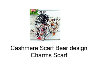 Cashmere Scarf Bear design
     Charms Scarf
 