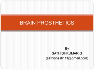 By
SATHISHKUMAR G
(sathishsak111@gmail.com)
BRAIN PROSTHETICS
 