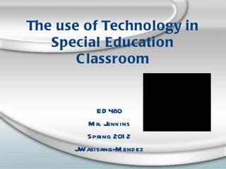 The use of Technology in
   Special Education
       C lassroom

                                      QuickTimeª and a
                           TIFF (Uncompressed) decompressor
                              are needed to see this picture.




           ED 480
        M r. Jenkins
        Spring 201 2
      JWasisang-M end ez
 
