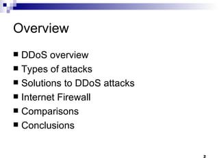 Overview DDoS overview Types of attacks Solutions to DDoS attacks Internet Firewall Comparisons Conclusions 