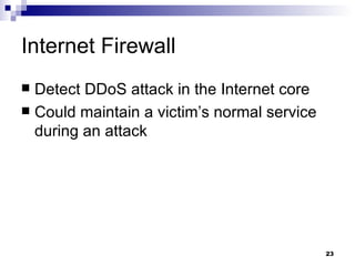 Internet Firewall Detect DDoS attack in the Internet core Could maintain a victim’s normal service during an attack 
