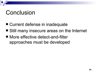 Conclusion Current defense in inadequate Still many insecure areas on the Internet More effective detect-and-filter approaches must be developed 