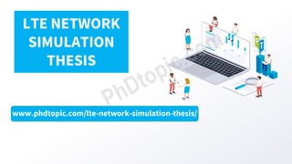 www.phdtopic.com/lte-network-simulation-thesis/
LTE NETWORK
SIMULATION
THESIS
 