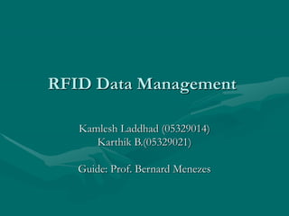 RFID Data Management
Kamlesh Laddhad (05329014)
Karthik B.(05329021)
Guide: Prof. Bernard Menezes
 