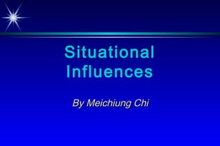 Situational Influences By Meichiung Chi 