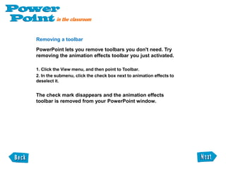 Moving the toolbars to new locationsAll PowerPoint toolbars can be moved or docked to any side of the PowerPoint window. As well, docked toolbars, including the Standard Toolbar, the Formatting Toolbar, and the Drawing Toolbar, can be converted to floating toolbars. A move handle on the left or top of the toolbar indicate that the toolbar is docked. A title bar indicates that the toolbar is floating. Here's how to move one of the toolbars to a new location: 1. Click the move handle on a docked toolbar, or click the title bar on a floating toolbar. 2. Holding down the mouse button, drag the toolbar to the new location. 