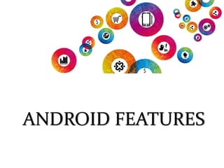 ANDROID FEATURES
 