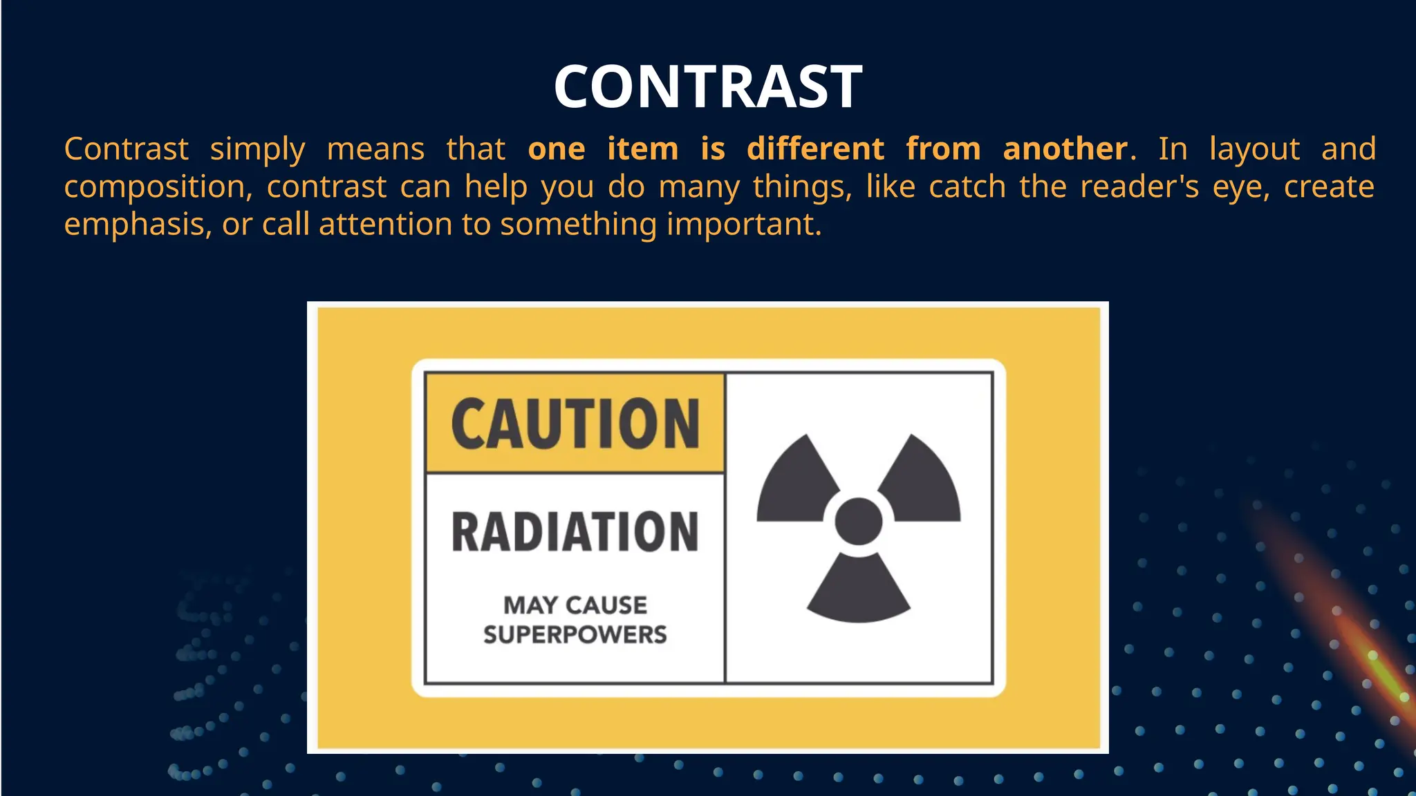 CONTRAST
Contrast simply means that one item is different from another. In layout and
composition, contrast can help you do many things, like catch the reader's eye, create
emphasis, or call attention to something important.
grouped together
 