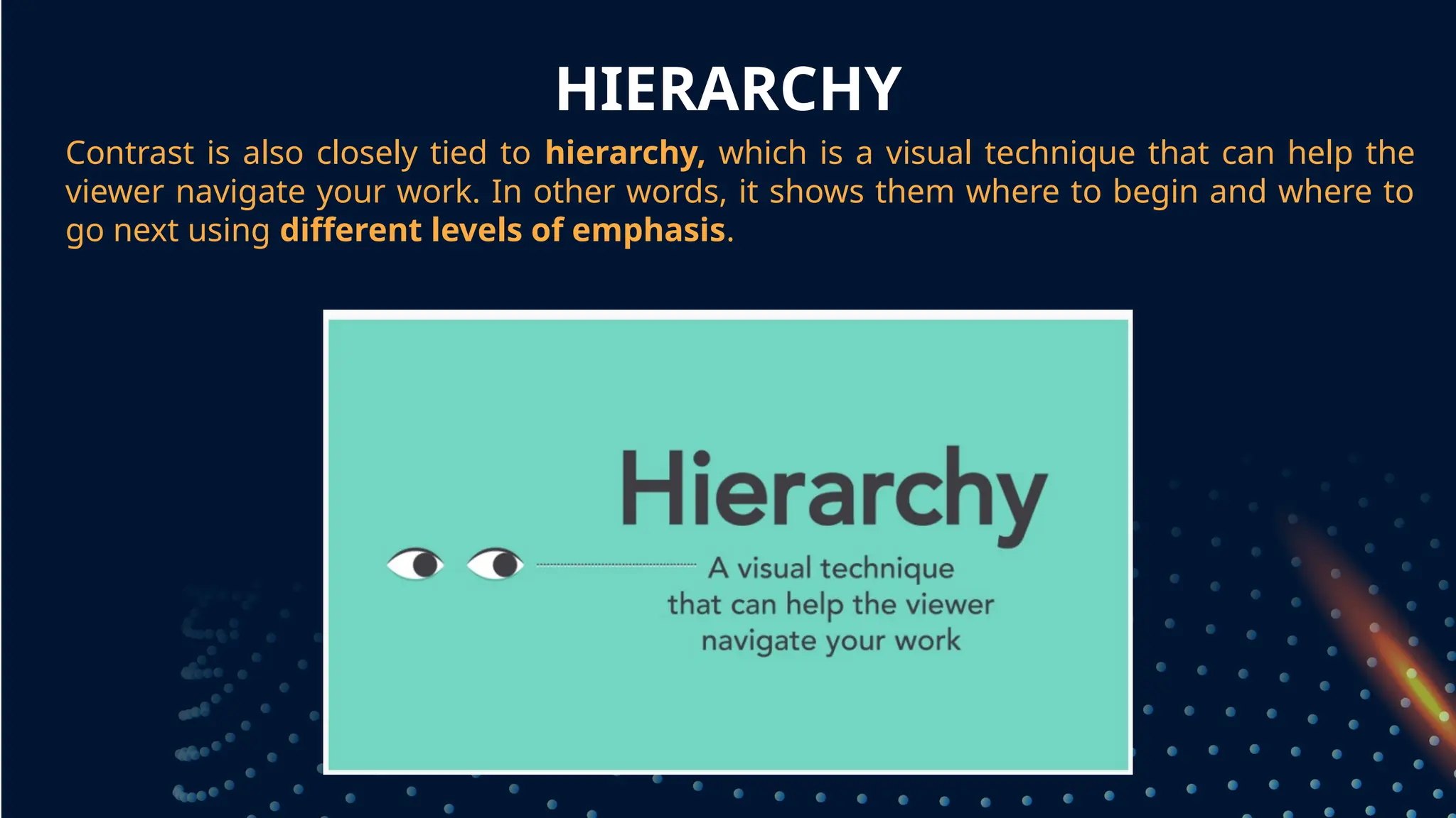 HIERARCHY
Contrast is also closely tied to hierarchy, which is a visual technique that can help the
viewer navigate your work. In other words, it shows them where to begin and where to
go next using different levels of emphasis.
grouped together
 