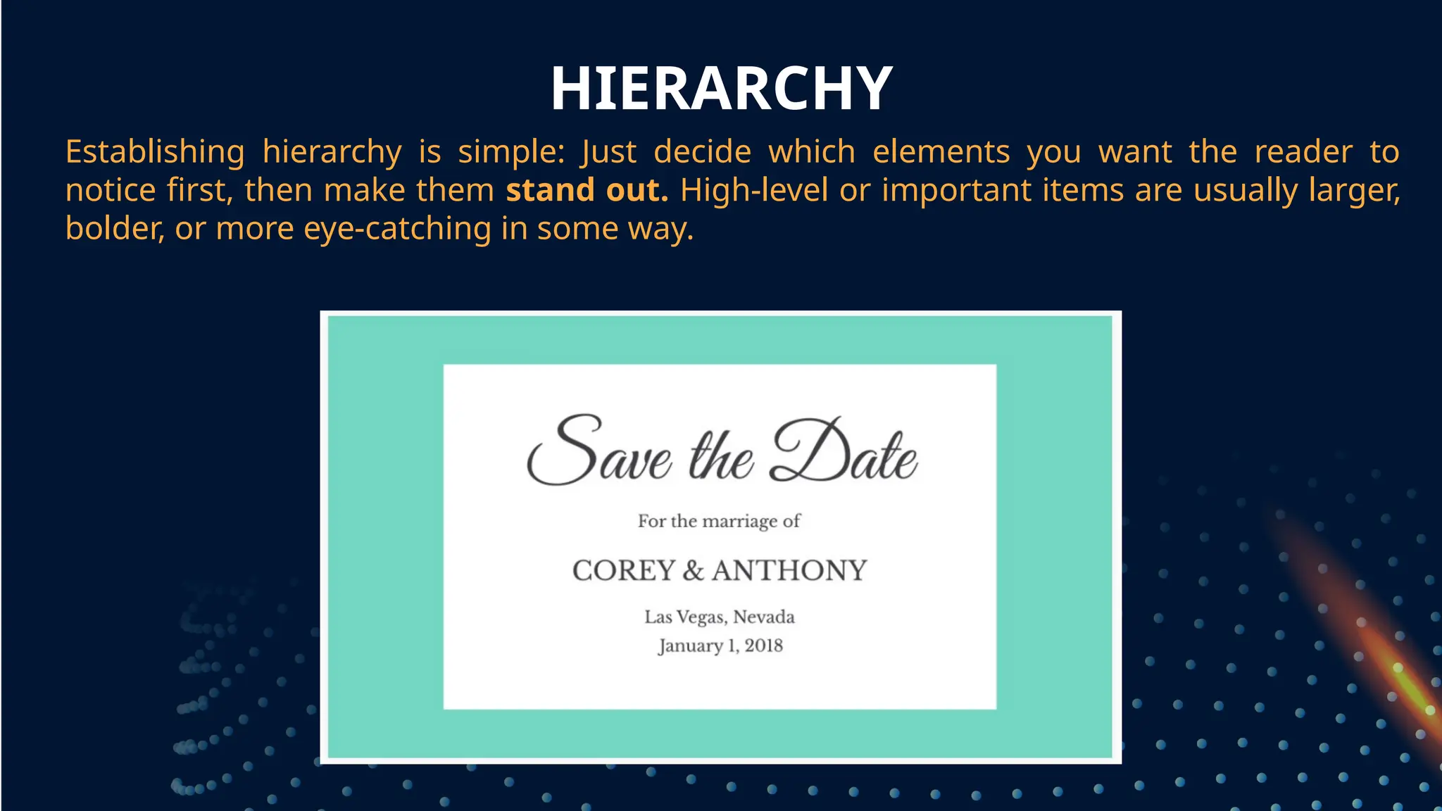 HIERARCHY
Establishing hierarchy is simple: Just decide which elements you want the reader to
notice first, then make them stand out. High-level or important items are usually larger,
bolder, or more eye-catching in some way.
grouped together
 