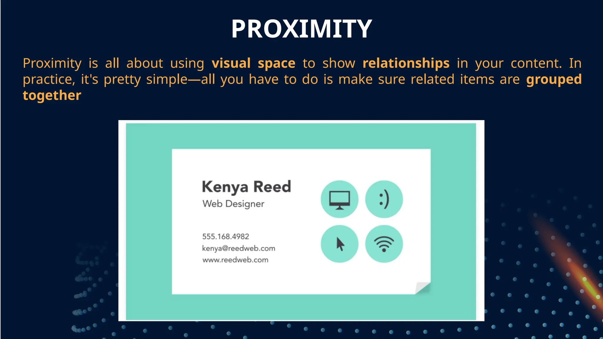 PROXIMITY
Proximity is all about using visual space to show relationships in your content. In
practice, it's pretty simple—all you have to do is make sure related items are grouped
together
grouped together
 